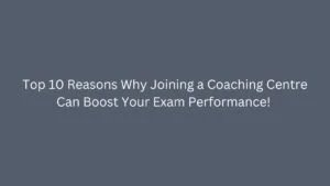 Top 10 Reasons Why Joining a Coaching Centre Can Boost Your Exam Performance!